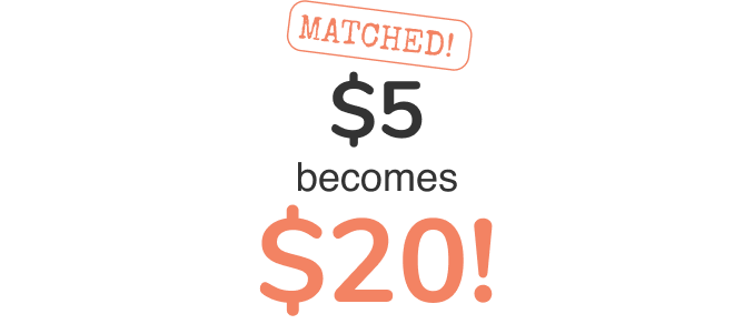 Matched! $5 becomes $20!