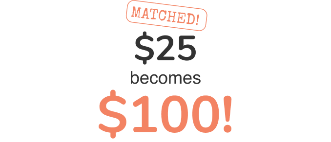 Matched! $25 becomes $100!